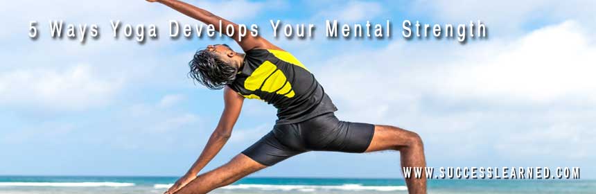 5 Ways Yoga Develops Your Mental Strength