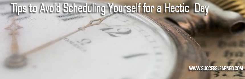 Tips to Avoid Scheduling Yourself for a Hectic Day