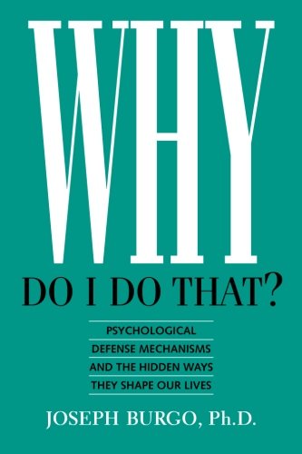 Why Do I Do That?: Psychological Defense Mechanisms and the Hidden Ways They Shape Our Lives