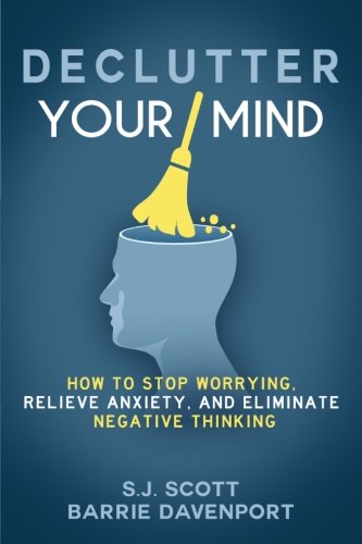 Declutter Your Mind: How to Stop Worrying, Relieve Anxiety, and Eliminate Negative Thinking