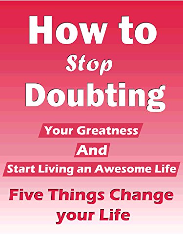 How to Stop Doubting Your Greatness and Start Living an Awesome Life (Five Things Change your Life)